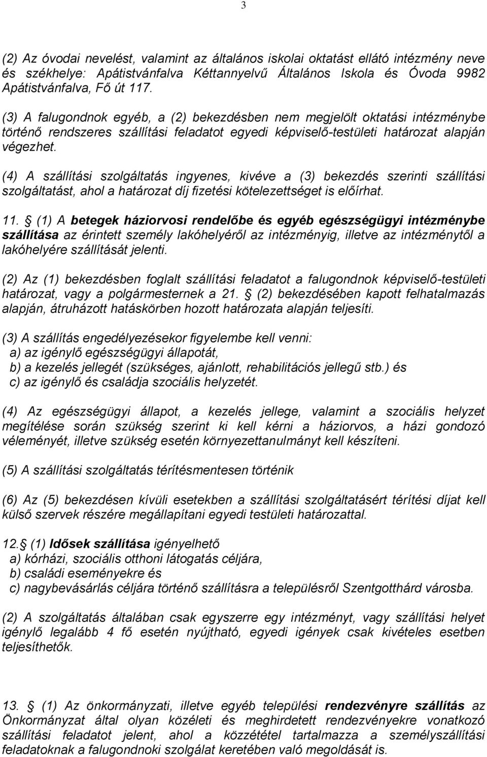 (4) A szállítási szolgáltatás ingyenes, kivéve a (3) bekezdés szerinti szállítási szolgáltatást, ahol a határozat díj fizetési kötelezettséget is előírhat. 11.