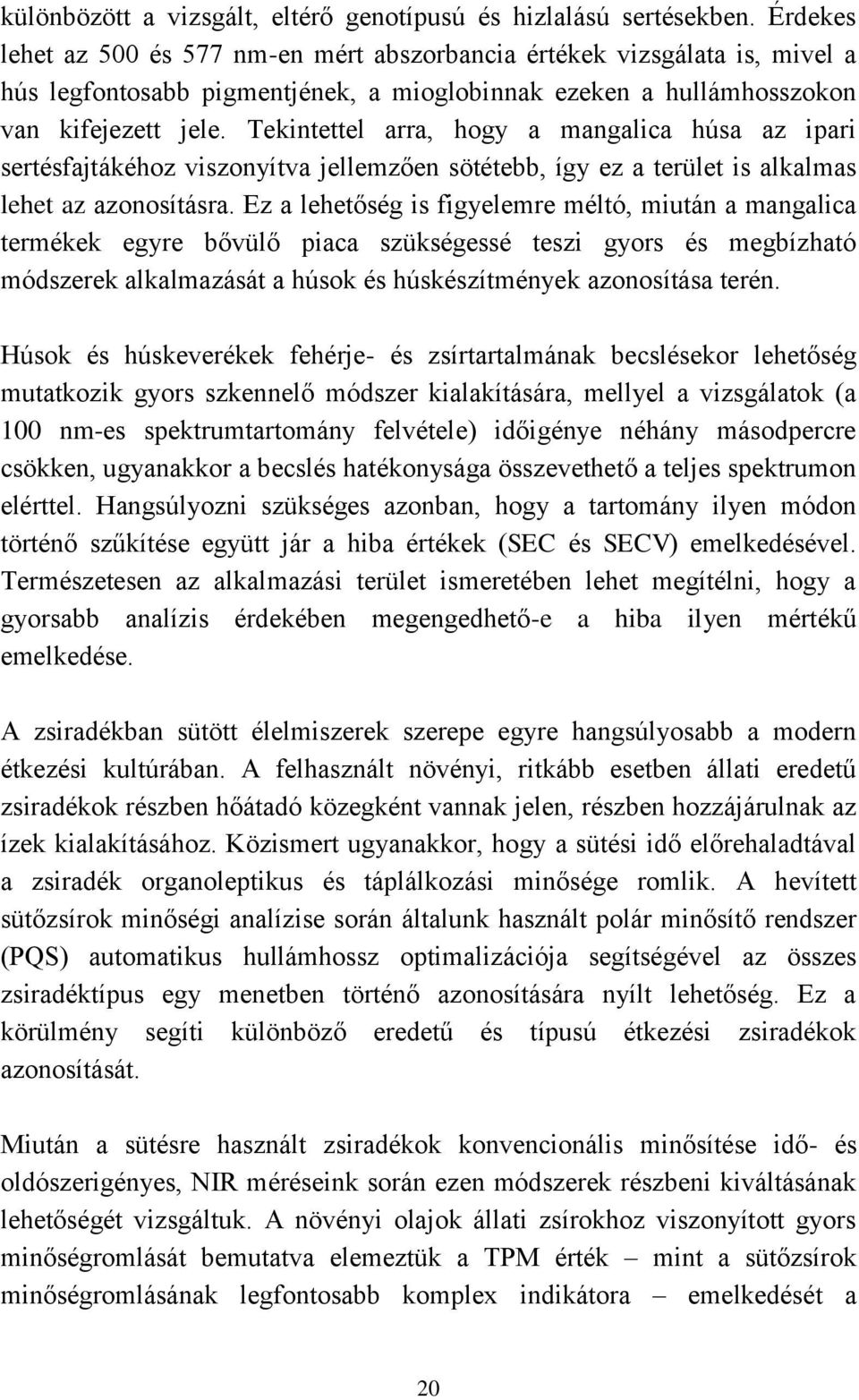 Tekintettel arra, hogy a mangalica húsa az ipari sertésfajtákéhoz viszonyítva jellemzően sötétebb, így ez a terület is alkalmas lehet az azonosításra.