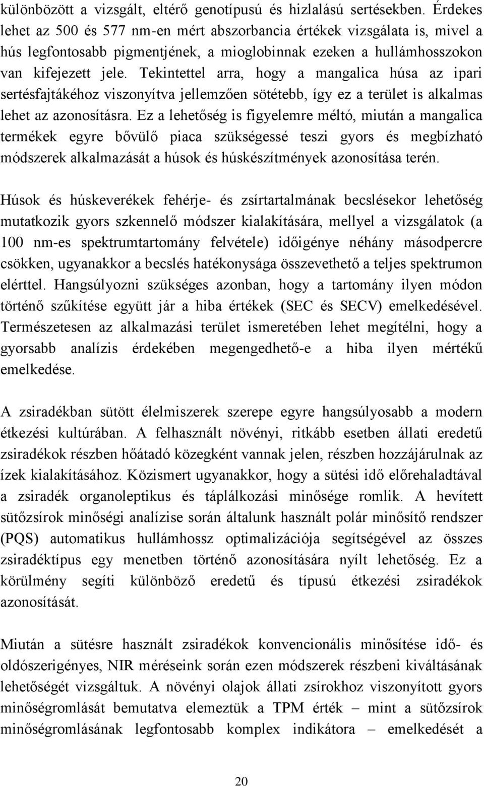 Tekintettel arra, hogy a mangalica húsa az ipari sertésfajtákéhoz viszonyítva jellemzően sötétebb, így ez a terület is alkalmas lehet az azonosításra.