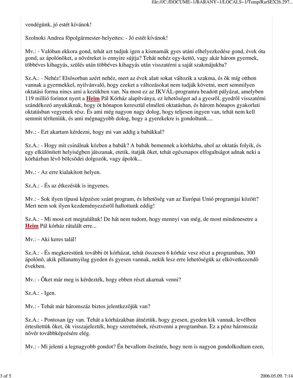 Tehát nehéz egy-kettõ, vagy akár három gyermek, többéves kihagyás, szülés után többéves kihagyás után visszatérni a saját szakmájukba? Sz.A.: - Nehéz!