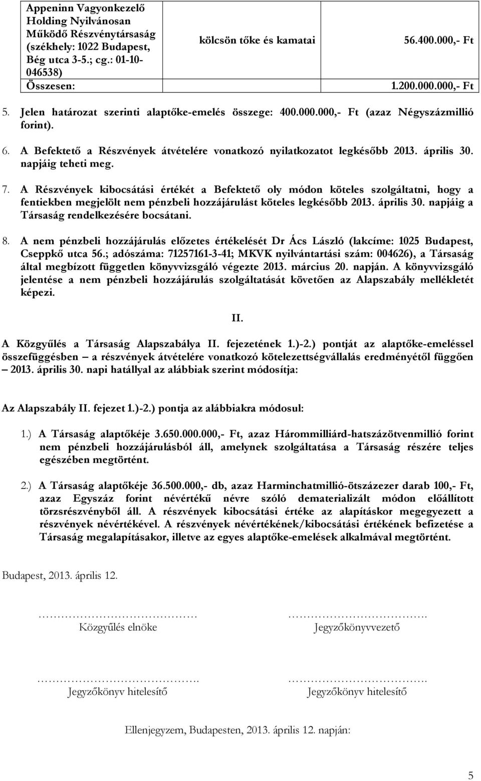 A Részvények kibocsátási értékét a Befektető oly módon köteles szolgáltatni, hogy a fentiekben megjelölt nem pénzbeli hozzájárulást köteles legkésőbb 2013. április 30.