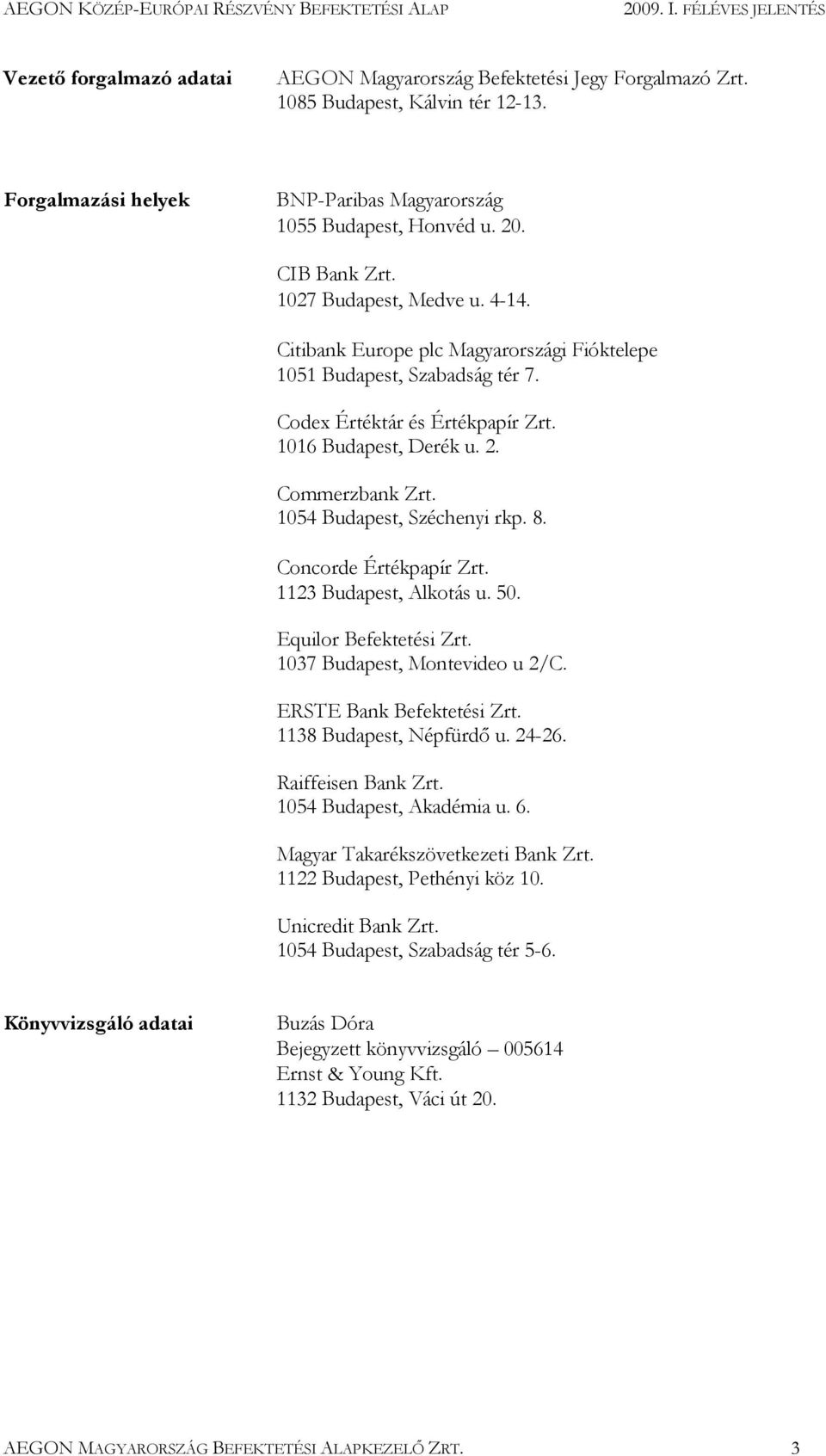 1054 Budapest, Széchenyi rkp. 8. Concorde Értékpapír Zrt. 1123 Budapest, Alkotás u. 50. Equilor Befektetési Zrt. 1037 Budapest, Montevideo u 2/C. ERSTE Bank Befektetési Zrt. 1138 Budapest, Népfürdı u.