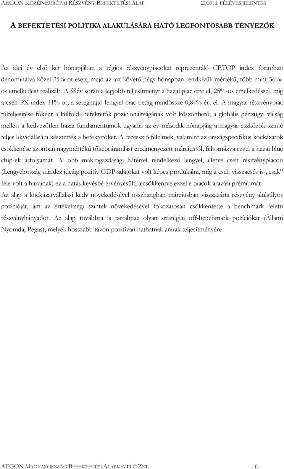 A félév során a legjobb teljesítményt a hazai piac érte el, 25%-os emelkedéssel, míg a cseh PX index 11%-ot, a sereghajtó lengyel piac pedig mindössze 0,84% ért el.