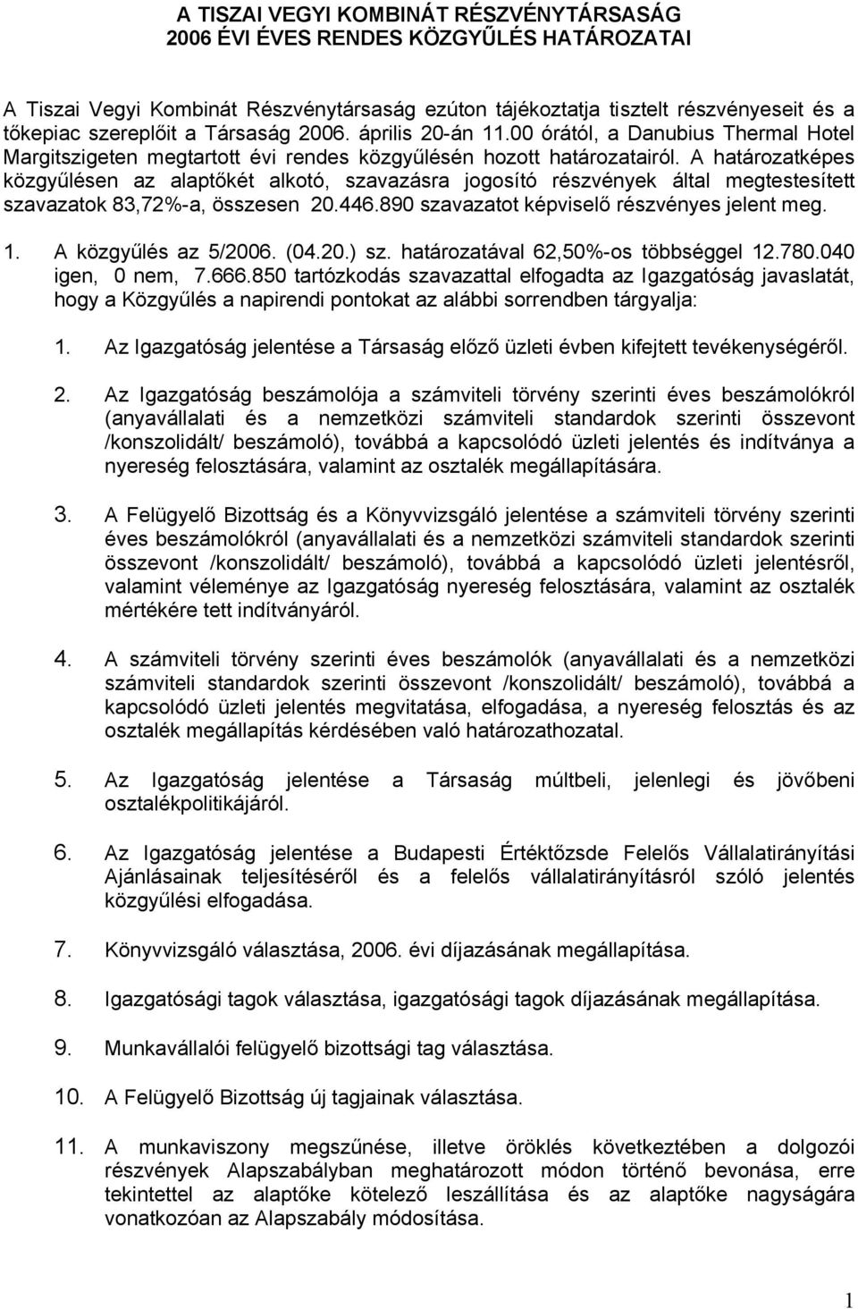 A határozatképes közgyűlésen az alaptőkét alkotó, szavazásra jogosító részvények által megtestesített szavazatok 83,72%-a, összesen 20.446.890 szavazatot képviselő részvényes jelent meg. 1.
