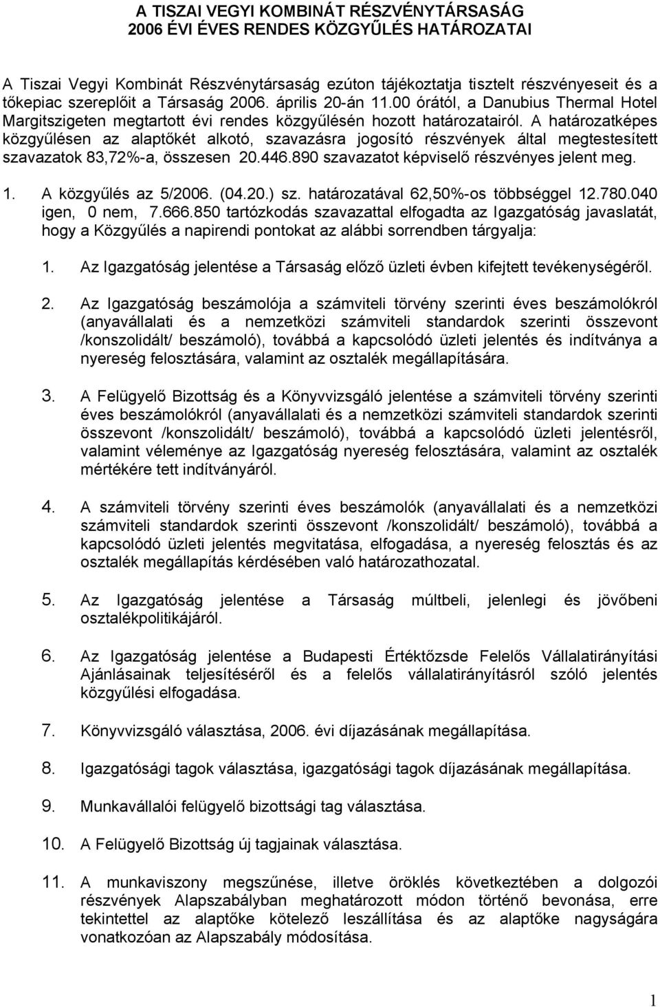 A határozatképes közgyűlésen az alaptőkét alkotó, szavazásra jogosító részvények által megtestesített szavazatok 83,72%-a, összesen 20.446.890 szavazatot képviselő részvényes jelent meg. 1.