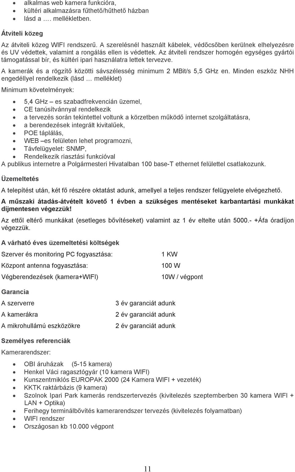 Az átviteli rendszer homogén egységes gyártói támogatással bír, és kültéri ipari használatra lettek tervezve. A kamerák és a rögzítő közötti sávszélesség minimum 2 MBit/s 5,5 GHz en.