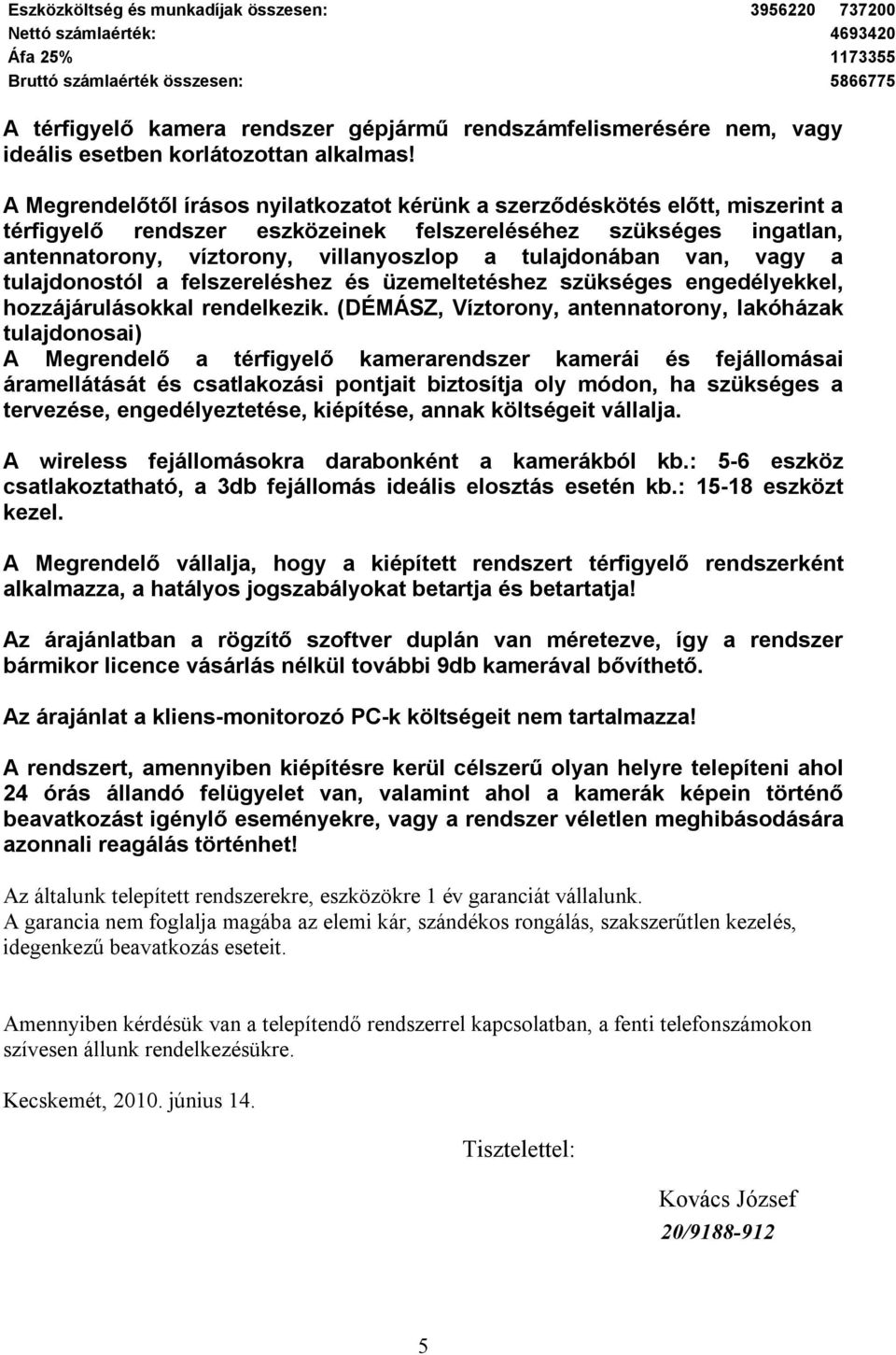 A Megrendelőtől írásos nyilatkozatot kérünk a szerződéskötés előtt, miszerint a térfigyelő rendszer eszközeinek felszereléséhez szükséges ingatlan, antennatorony, víztorony, villanyoszlop a