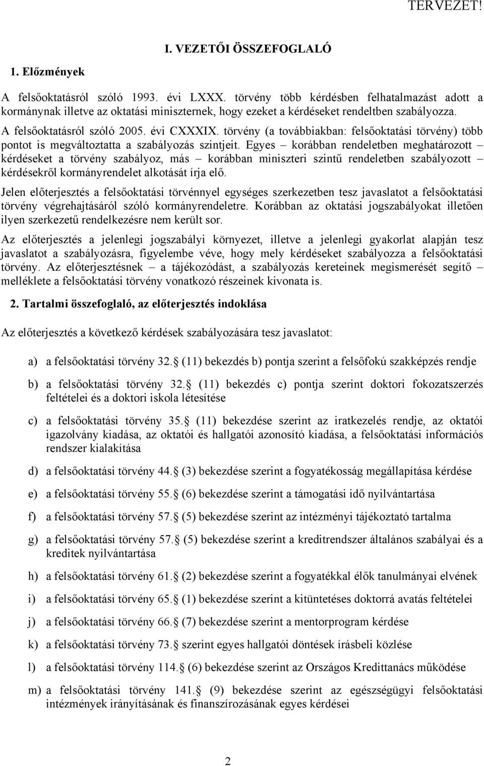 törvény (a továbbiakban: felsőoktatási törvény) több pontot is megváltoztatta a szabályozás szintjeit.