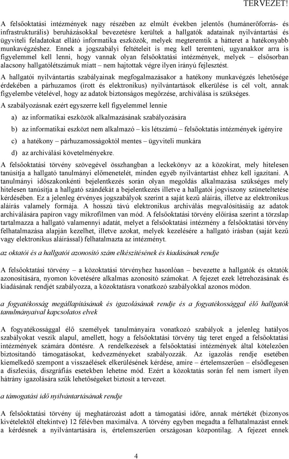 Ennek a jogszabályi feltételeit is meg kell teremteni, ugyanakkor arra is figyelemmel kell lenni, hogy vannak olyan felsőoktatási intézmények, melyek elsősorban alacsony hallgatólétszámuk miatt nem