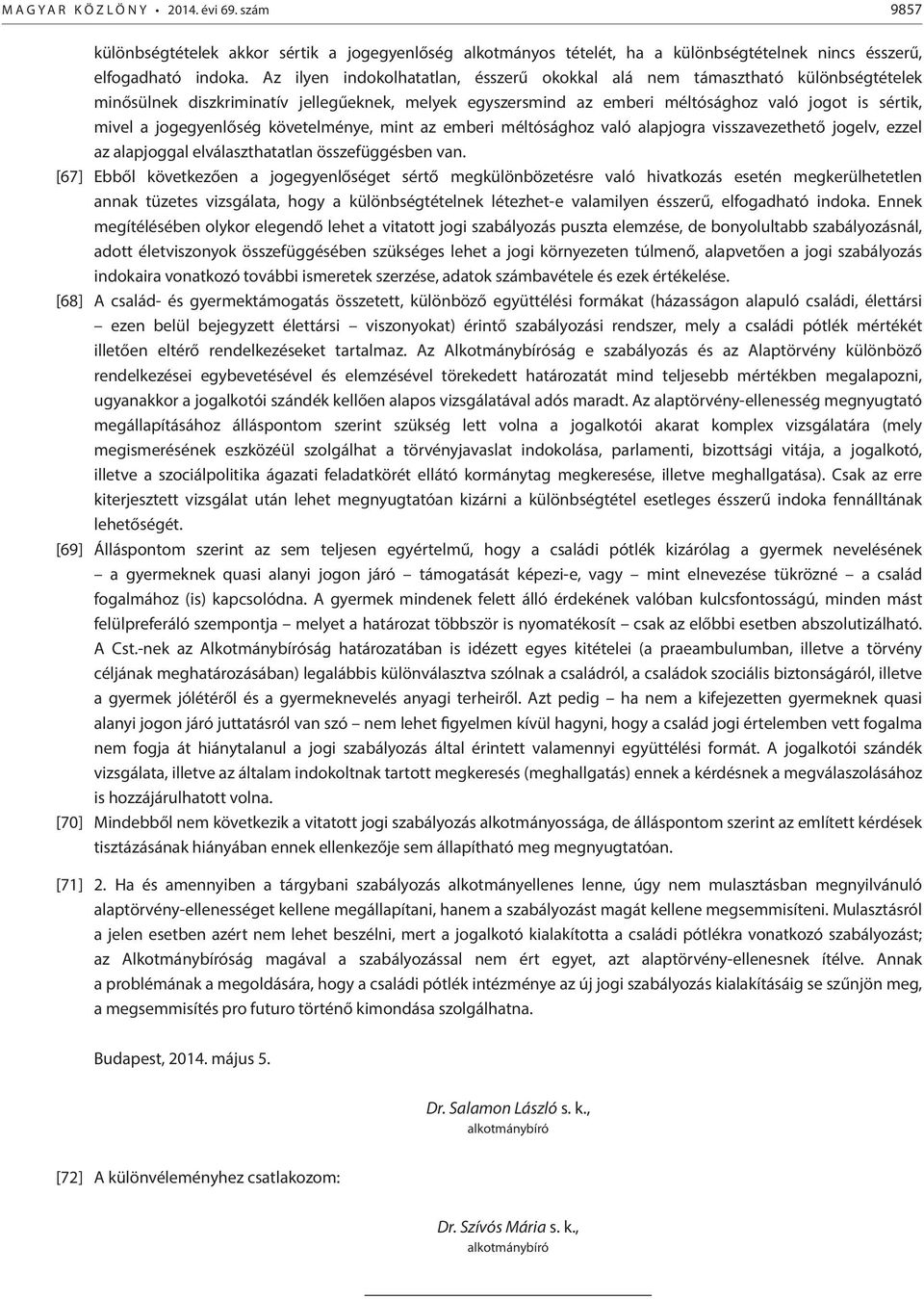 jogegyenlőség követelménye, mint az emberi méltósághoz való alapjogra visszavezethető jogelv, ezzel az alapjoggal elválaszthatatlan összefüggésben van.