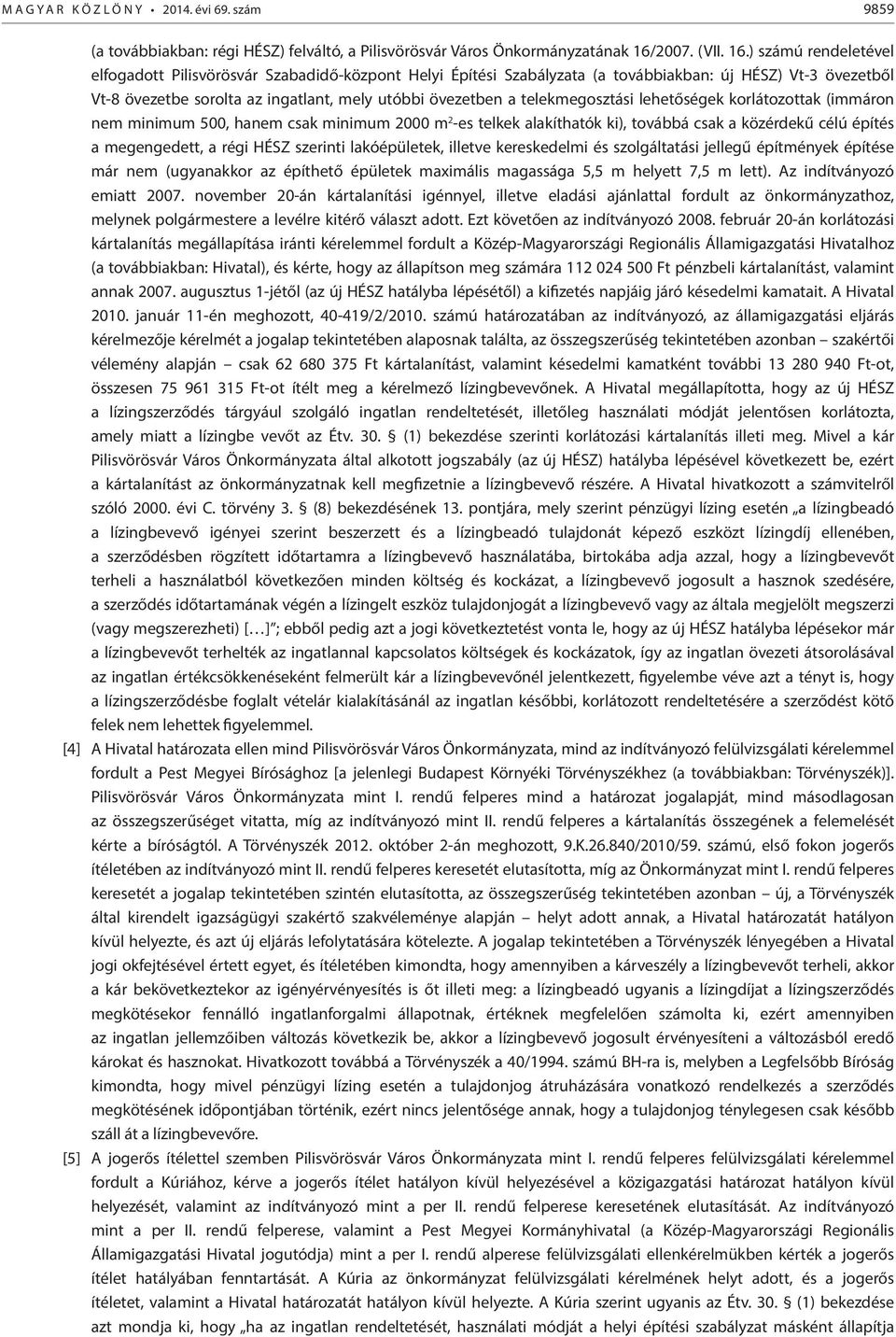 ) számú rendeletével elfogadott Pilisvörösvár Szabadidő-központ Helyi Építési Szabályzata (a továbbiakban: új HÉSZ) Vt-3 övezetből Vt-8 övezetbe sorolta az ingatlant, mely utóbbi övezetben a