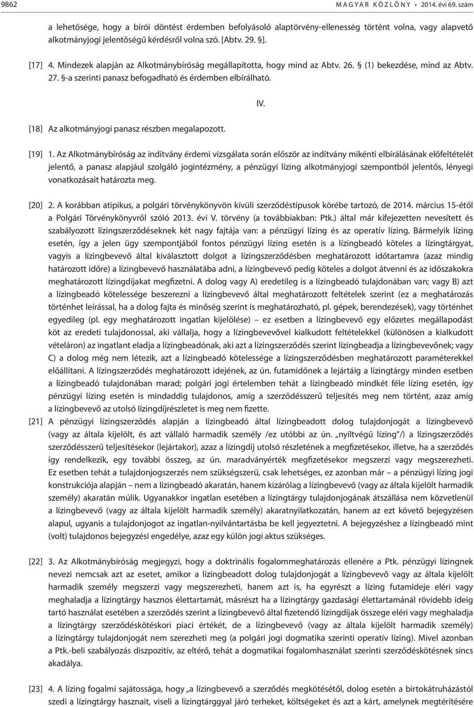 Mindezek alapján az Alkotmánybíróság megállapította, hogy mind az Abtv. 26. (1) bekezdése, mind az Abtv. 27. -a szerinti panasz befogadható és érdemben elbírálható. IV.