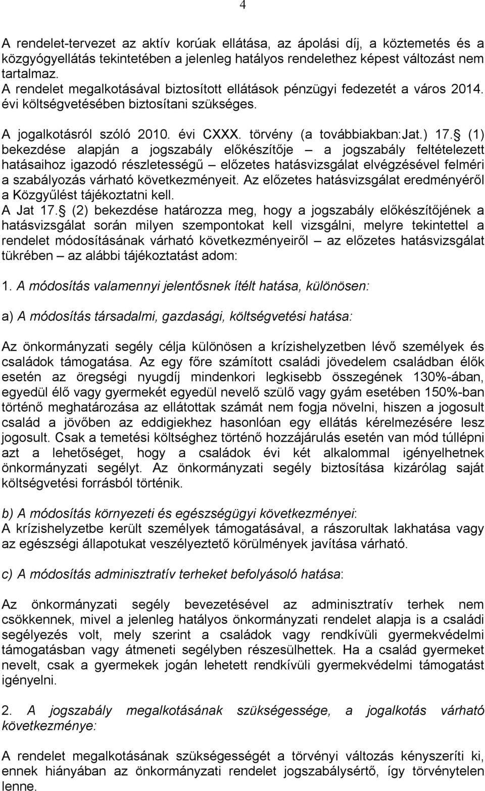 (1) bekezdése alapján a jogszabály előkészítője a jogszabály feltételezett hatásaihoz igazodó részletességű előzetes hatásvizsgálat elvégzésével felméri a szabályozás várható következményeit.