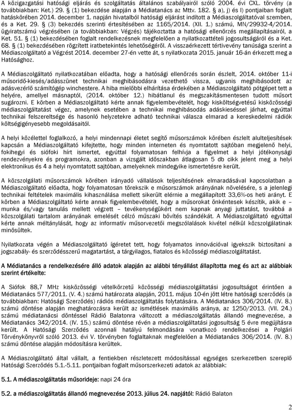 (3) bekezdés szerinti értesítésében az 1165/2014. (XII. 1.) számú, MN/29932-4/2014. ügyiratszámú végzésében (a továbbiakban: Végzés) tájékoztatta a hatósági ellenőrzés megállapításairól, a Ket. 51.
