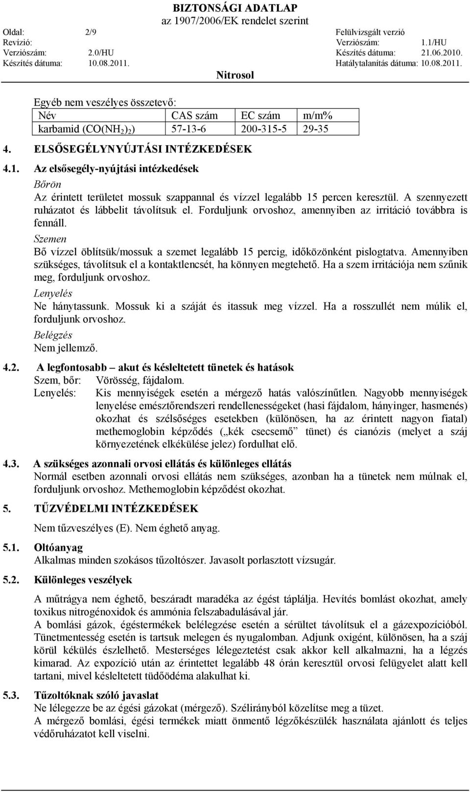 A szennyezett ruházatot és lábbelit távolítsuk el. Forduljunk orvoshoz, amennyiben az irritáció továbbra is fennáll.