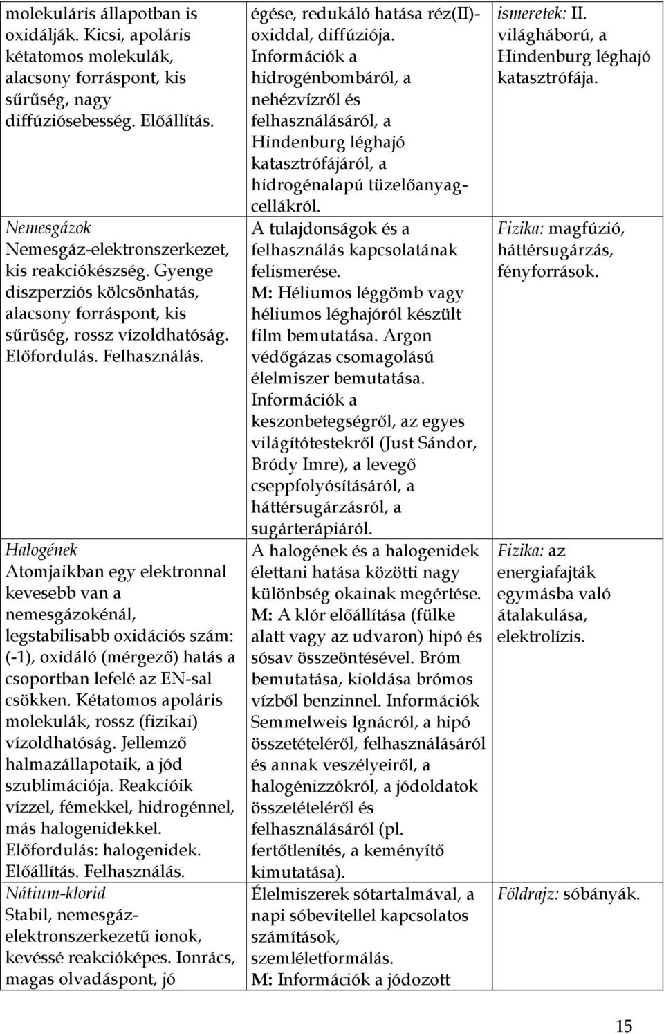 Halogének Atomjaikban egy elektronnal kevesebb van a nemesgázokénál, legstabilisabb oxidációs szám: (-1), oxidáló (mérgező) hatás a csoportban lefelé az EN-sal csökken.