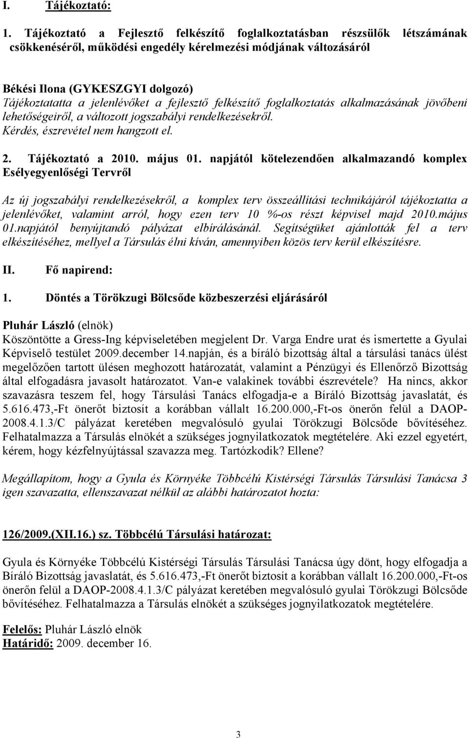 jelenlévőket a fejlesztő felkészítő foglalkoztatás alkalmazásának jövőbeni lehetőségeiről, a változott jogszabályi rendelkezésekről. Kérdés, észrevétel nem hangzott el. 2. Tájékoztató a 2010.