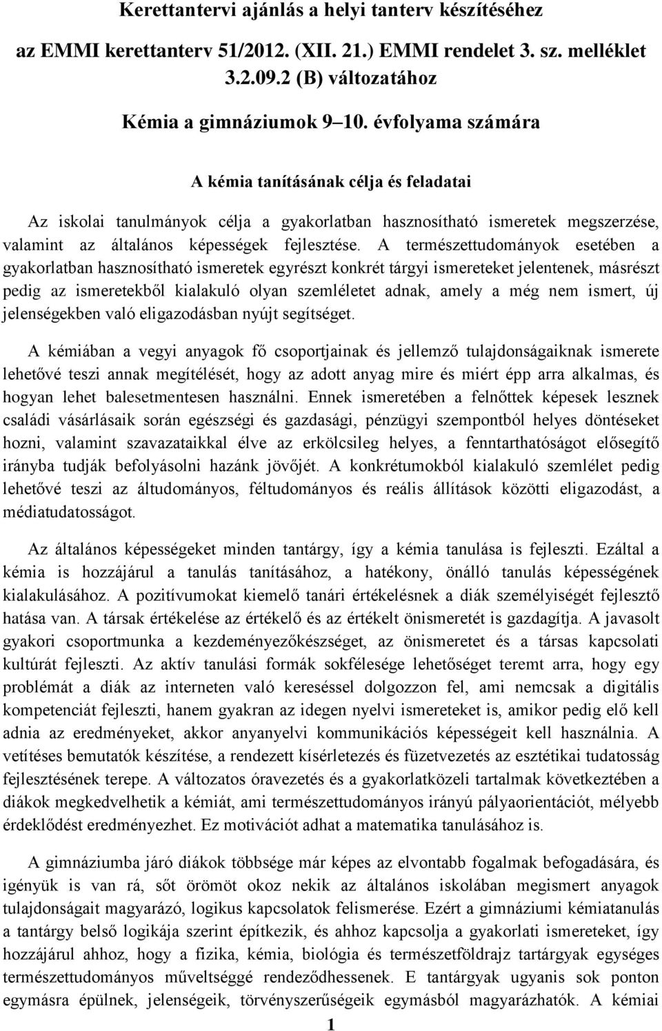 A természettudományok esetében a gyakorlatban hasznosítható ismeretek egyrészt konkrét tárgyi ismereteket jelentenek, másrészt pedig az ismeretekből kialakuló olyan szemléletet adnak, amely a még nem