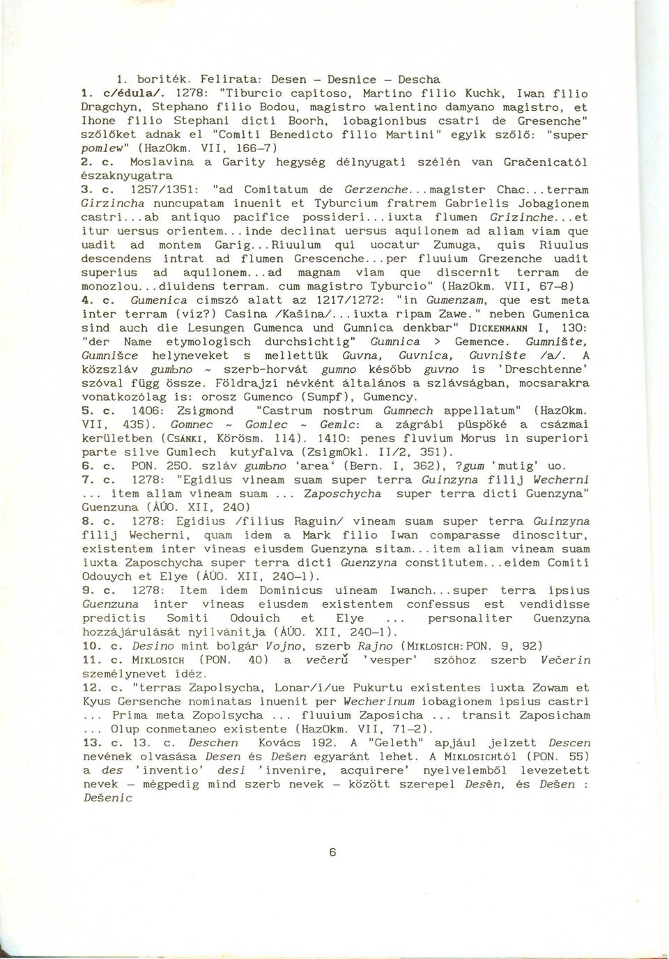 szőlőket adnak el "Comiti Benedicto filio Martini" egyik szőlő: "super pomlew" (HazOkm. VII, 166-7) 2. c. Moslavina a Garity hegység délnyugati szélén van Gracenicat61 északnyugat ra 3. c. 1257/1351: "ad Comitatum de Gerzenche.