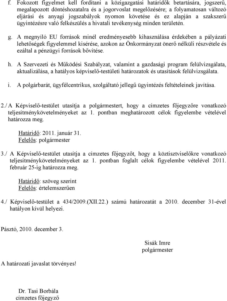 A megnyíló EU források minél eredményesebb kihasználása érdekében a pályázati lehetőségek figyelemmel kisérése, azokon az Önkormányzat önerő nélküli részvétele és ezáltal a pénzügyi források bővítése.