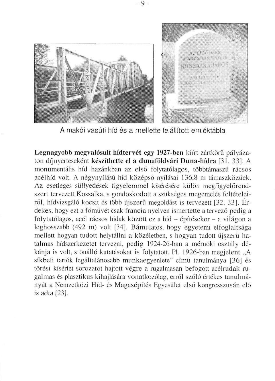 Az esetleges süllyedések figyelemmel kísérésére külön megfigyelőrendszert tervezett Kossalka, s gondoskodott a szükséges megemelés feltételeiről, hídvizsgáló kocsit és több újszerű megoldást is