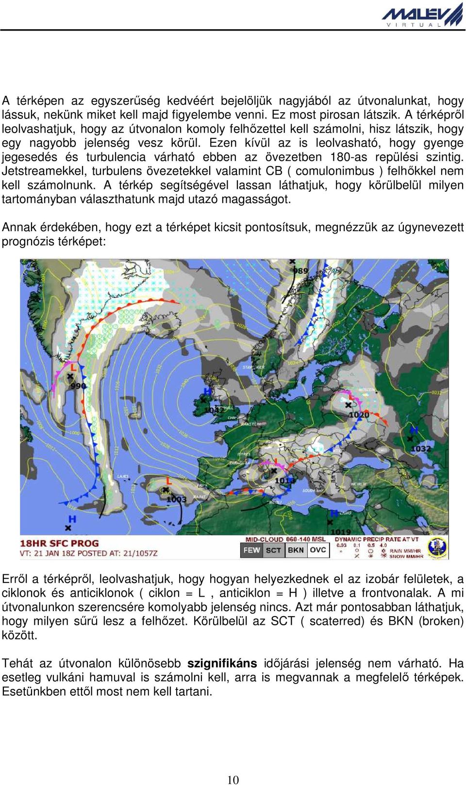 Ezen kívül az is leolvasható, hogy gyenge jegesedés és turbulencia várható ebben az övezetben 180-as repülési szintig.