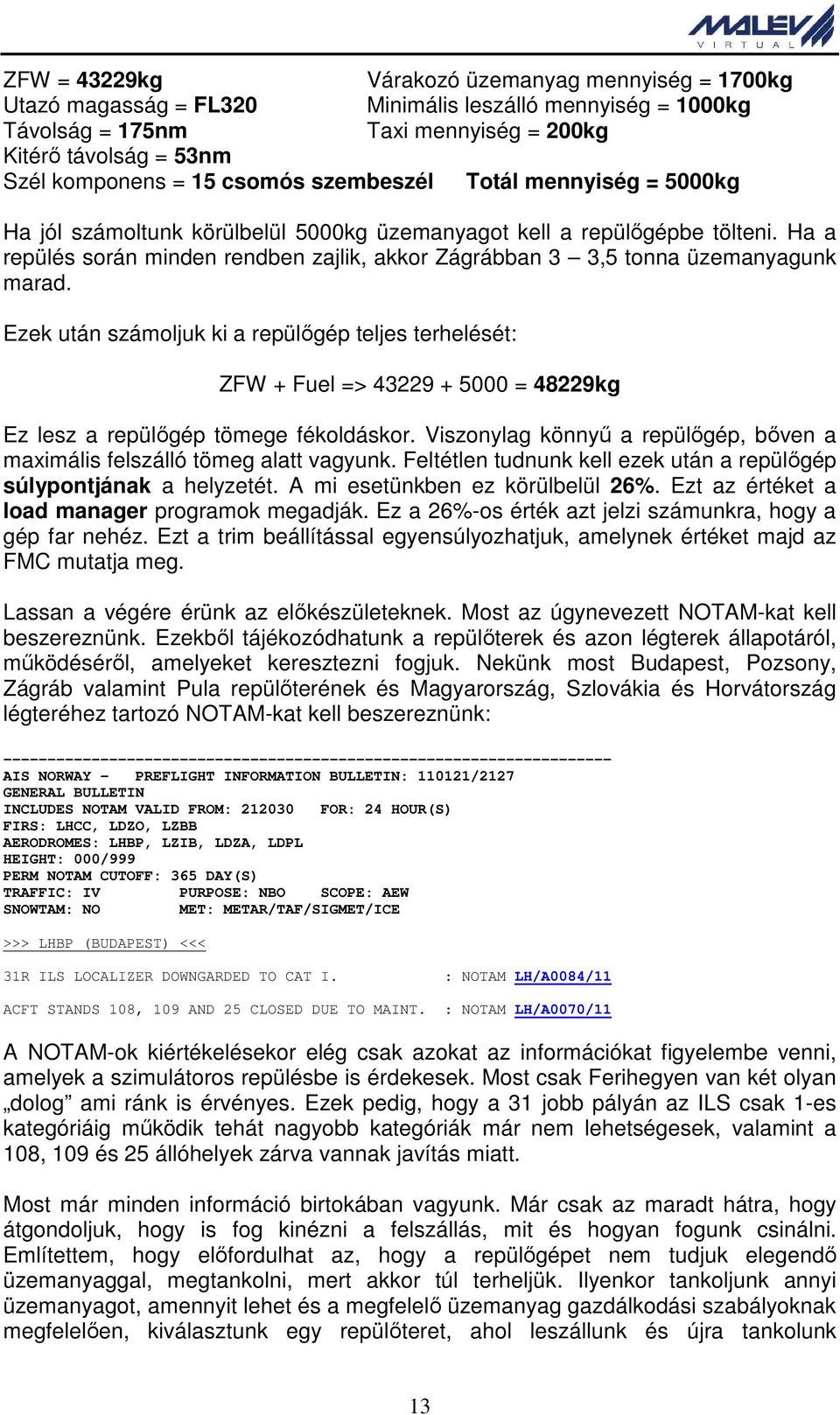 Ha a repülés során minden rendben zajlik, akkor Zágrábban 3 3,5 tonna üzemanyagunk marad.