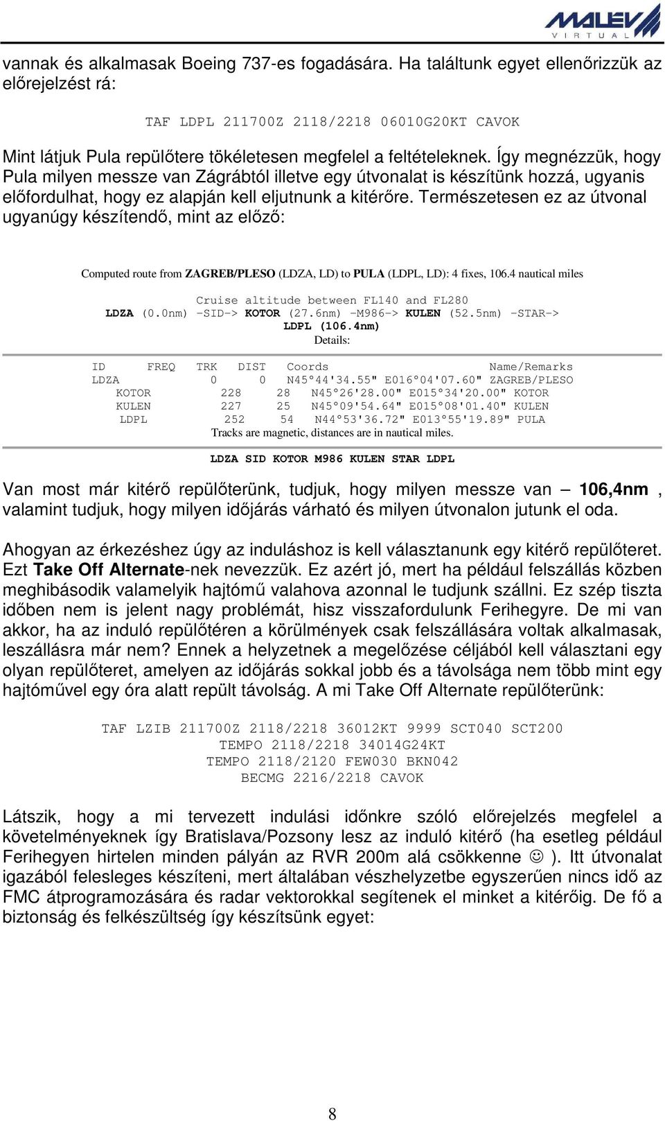 Így megnézzük, hogy Pula milyen messze van Zágrábtól illetve egy útvonalat is készítünk hozzá, ugyanis előfordulhat, hogy ez alapján kell eljutnunk a kitérőre.