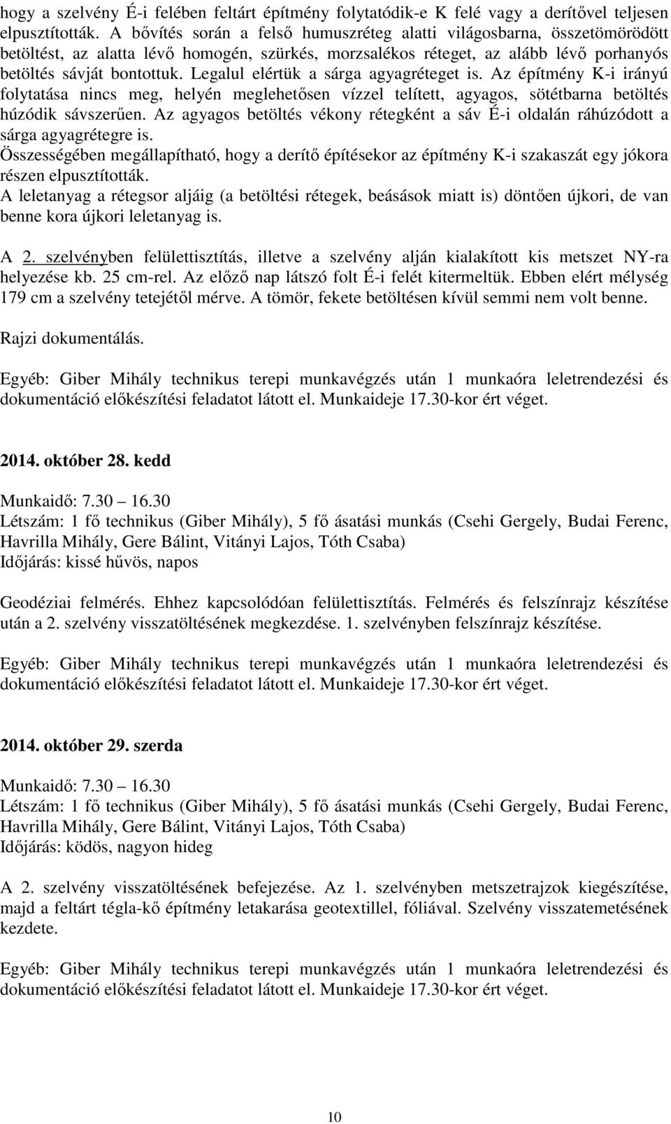 Legalul elértük a sárga agyagréteget is. Az építmény K-i irányú folytatása nincs meg, helyén meglehetősen vízzel telített, agyagos, sötétbarna betöltés húzódik sávszerűen.