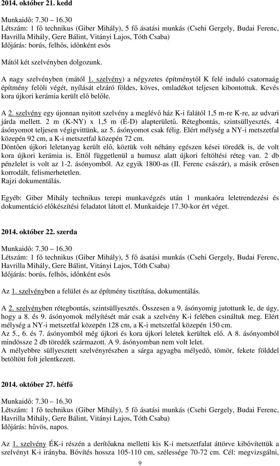 szelvény egy újonnan nyitott szelvény a meglévő ház K-i falától 1,5 m-re K-re, az udvari járda mellett. 2 m (K-NY) x 1,5 m (É-D) alapterületű. Rétegbontás, szintsüllyesztés.