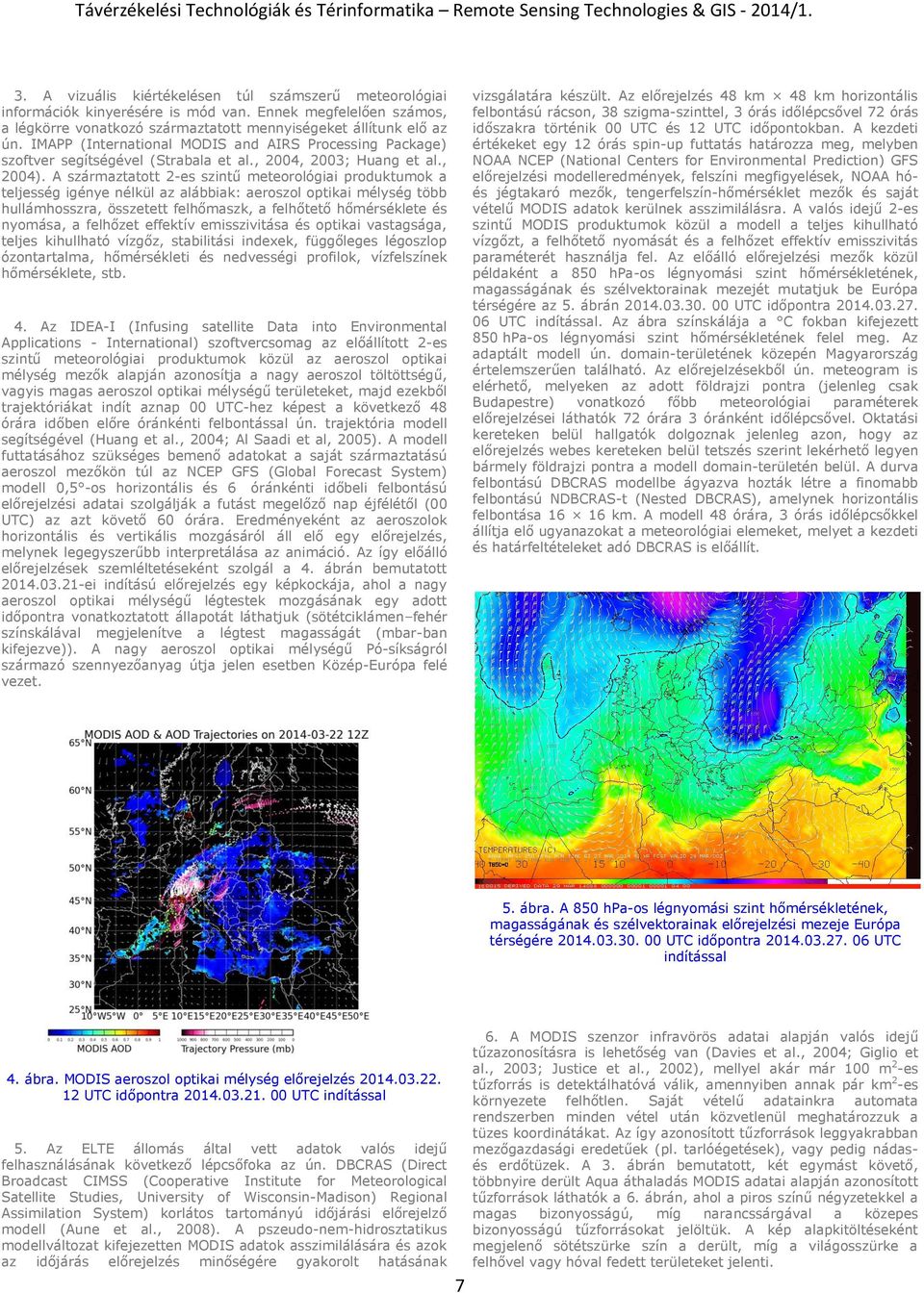 A származtatott 2-es szintű meteorológiai produktumok a teljesség igénye nélkül az alábbiak: aeroszol optikai mélység több hullámhosszra, összetett felhőmaszk, a felhőtető hőmérséklete és nyomása, a