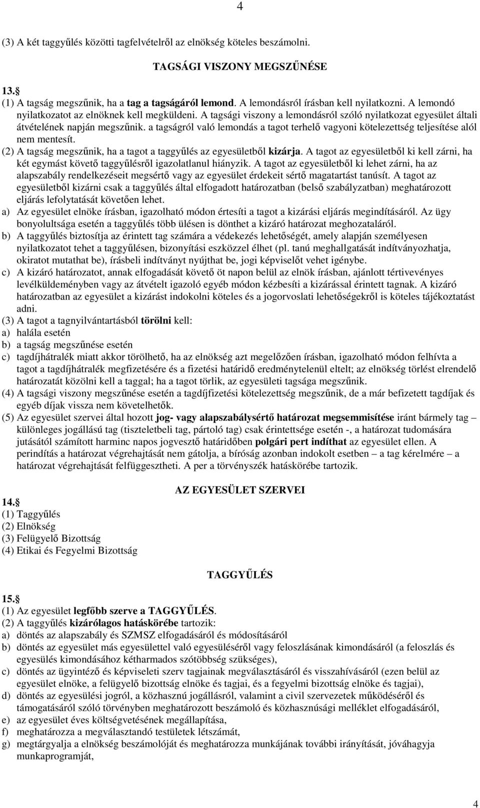 a tagságról való lemondás a tagot terhelı vagyoni kötelezettség teljesítése alól nem mentesít. (2) A tagság megszőnik, ha a tagot a taggyőlés az egyesületbıl kizárja.