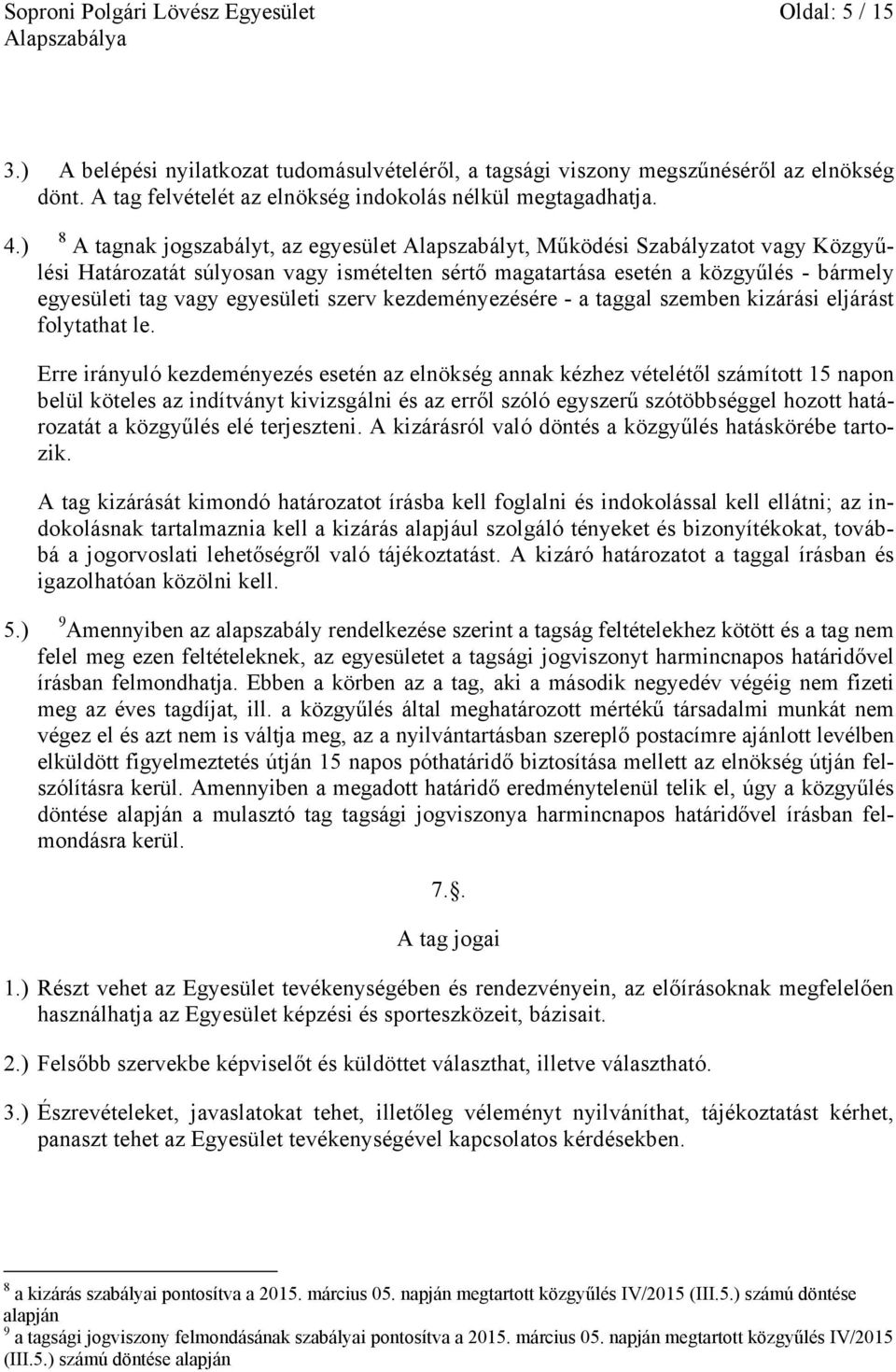 ) 8 A tagnak jogszabályt, az egyesület Alapszabályt, Működési Szabályzatot vagy Közgyűlési Határozatát súlyosan vagy ismételten sértő magatartása esetén a közgyűlés - bármely egyesületi tag vagy