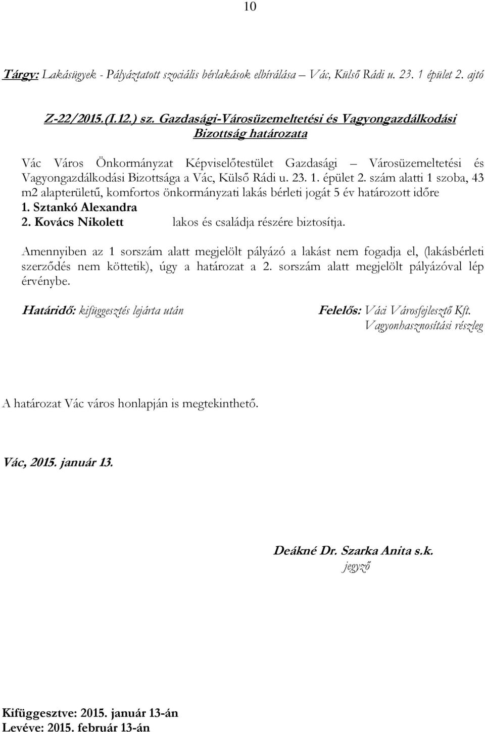 szám alatti 1 szoba, 43 m2 alapterületű, komfortos önkormányzati lakás bérleti jogát 5 év határozott időre 1. Sztankó Alexandra 2. Kovács Nikolett lakos és családja részére biztosítja.