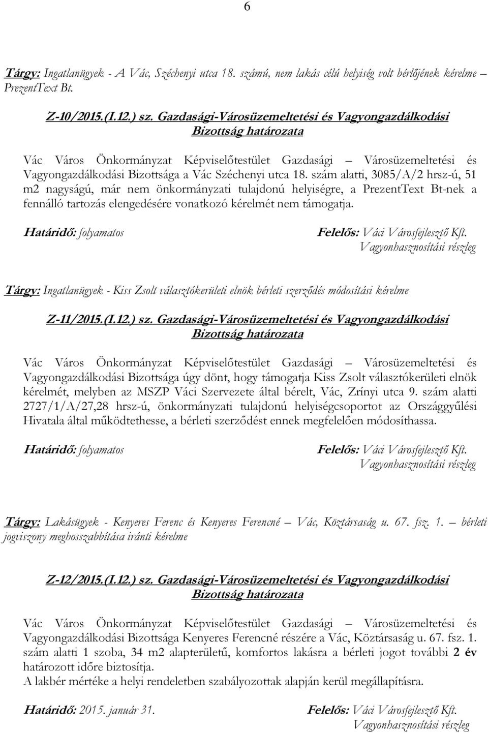 szám alatti, 3085/A/2 hrsz-ú, 51 m2 nagyságú, már nem önkormányzati tulajdonú helyiségre, a PrezentText Bt-nek a fennálló tartozás elengedésére vonatkozó kérelmét nem támogatja.