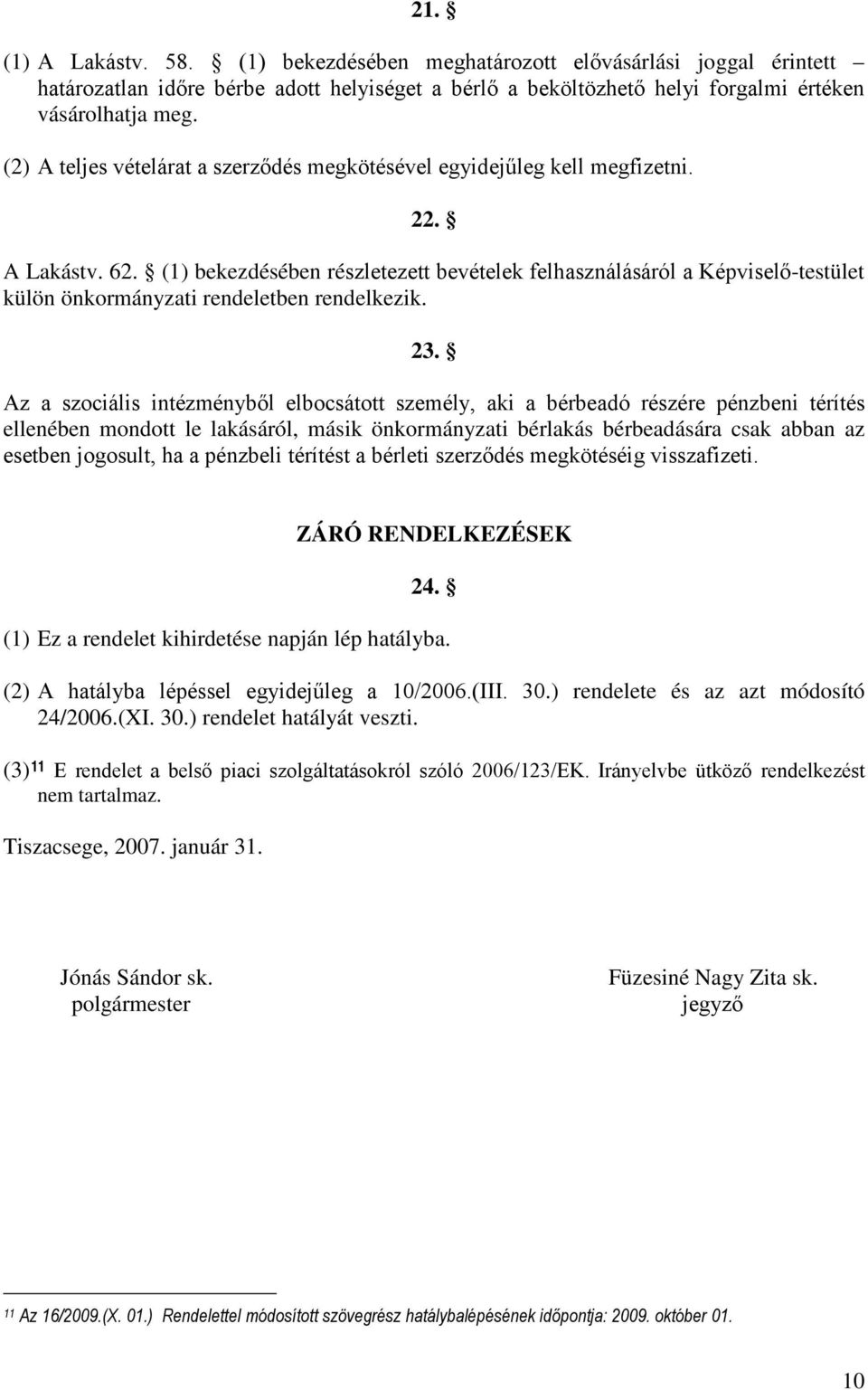 (1) bekezdésében részletezett bevételek felhasználásáról a Képviselő-testület külön önkormányzati rendeletben rendelkezik. 23.