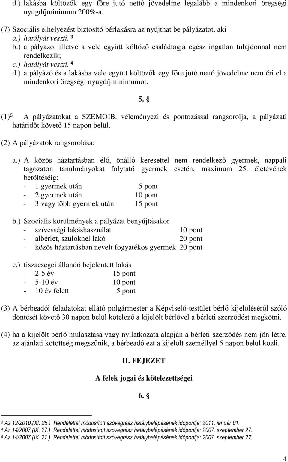 ) a pályázó és a lakásba vele együtt költözők egy főre jutó nettó jövedelme nem éri el a mindenkori öregségi nyugdíjminimumot. 5. (1) 5 A pályázatokat a SZEMOIB.