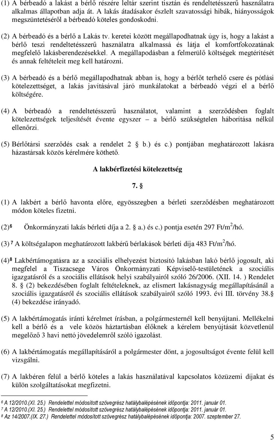 keretei között megállapodhatnak úgy is, hogy a lakást a bérlő teszi rendeltetésszerű használatra alkalmassá és látja el komfortfokozatának megfelelő lakásberendezésekkel.