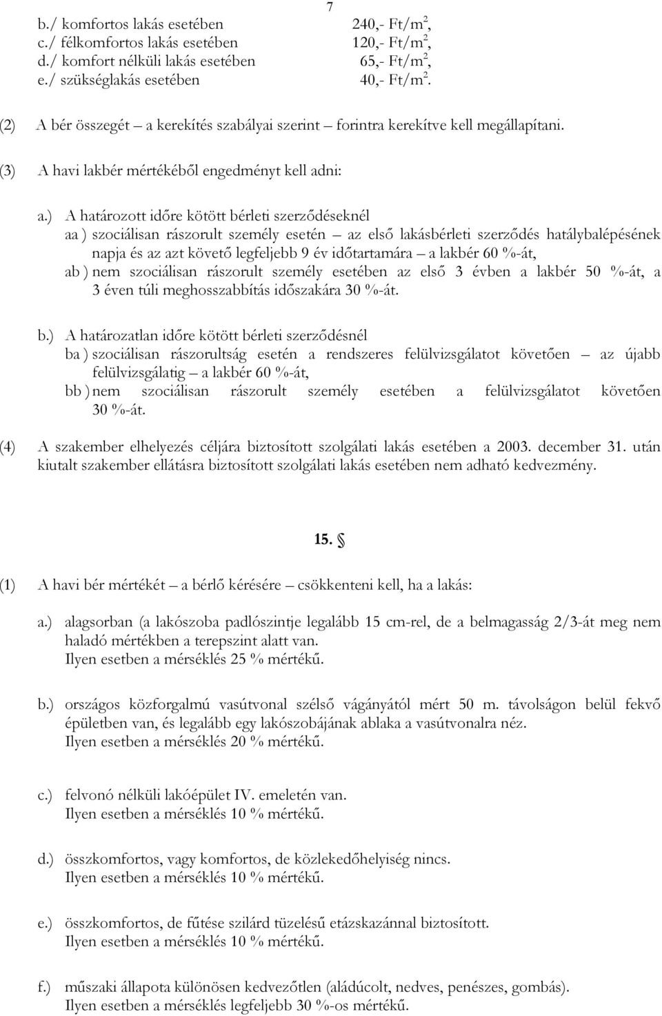 ) A határozott idıre kötött bérleti szerzıdéseknél aa ) szociálisan rászorult személy esetén az elsı lakásbérleti szerzıdés hatálybalépésének napja és az azt követı legfeljebb 9 év idıtartamára a