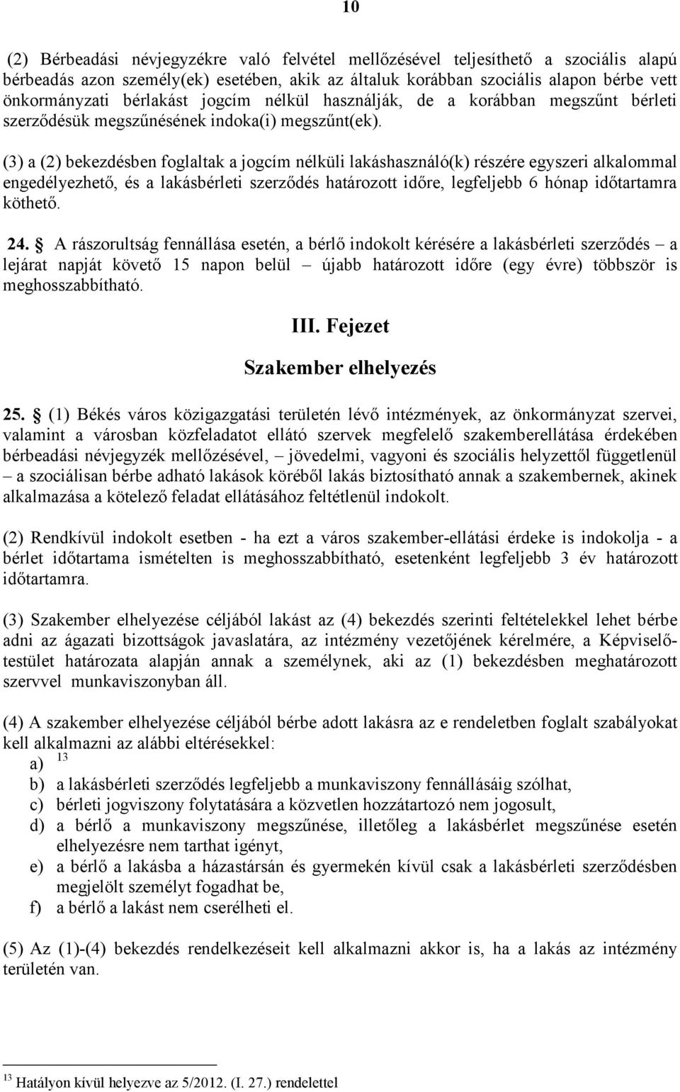 (3) a (2) bekezdésben foglaltak a jogcím nélküli lakáshasználó(k) részére egyszeri alkalommal engedélyezhető, és a lakásbérleti szerződés határozott időre, legfeljebb 6 hónap időtartamra köthető. 24.
