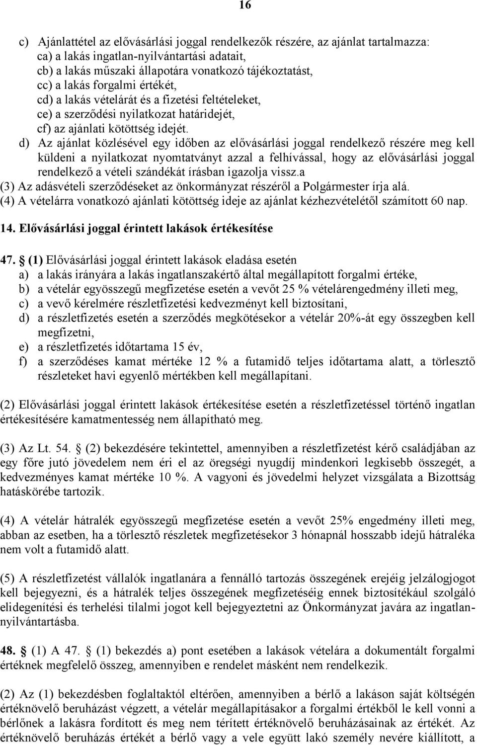 d) Az ajánlat közlésével egy időben az elővásárlási joggal rendelkező részére meg kell küldeni a nyilatkozat nyomtatványt azzal a felhívással, hogy az elővásárlási joggal rendelkező a vételi