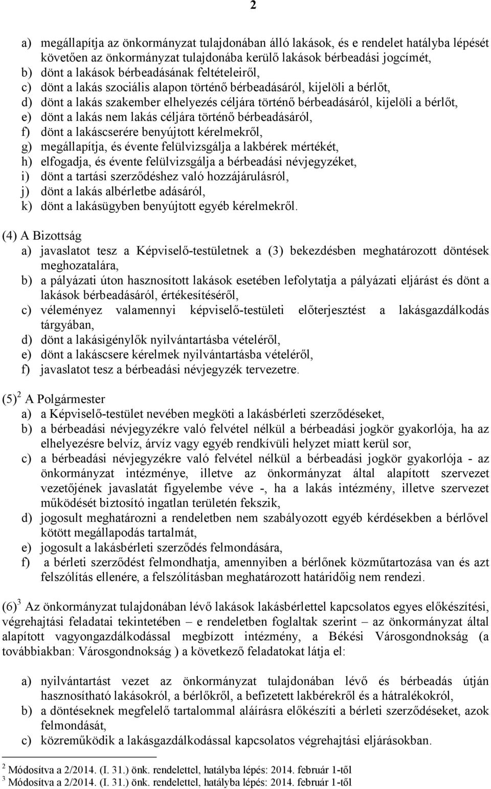 lakás céljára történő bérbeadásáról, f) dönt a lakáscserére benyújtott kérelmekről, g) megállapítja, és évente felülvizsgálja a lakbérek mértékét, h) elfogadja, és évente felülvizsgálja a bérbeadási
