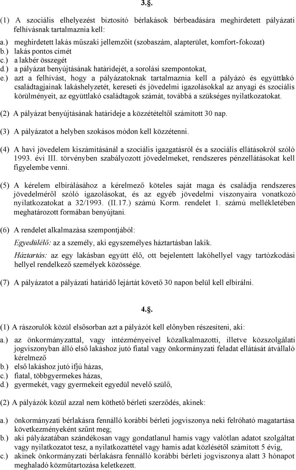 hogy a pályázatoknak tartalmaznia kell a pályázó és együttlakó családtagjainak lakáshelyzetét, kereseti és jövedelmi igazolásokkal az anyagi és szociális körülményeit, az együttlakó családtagok