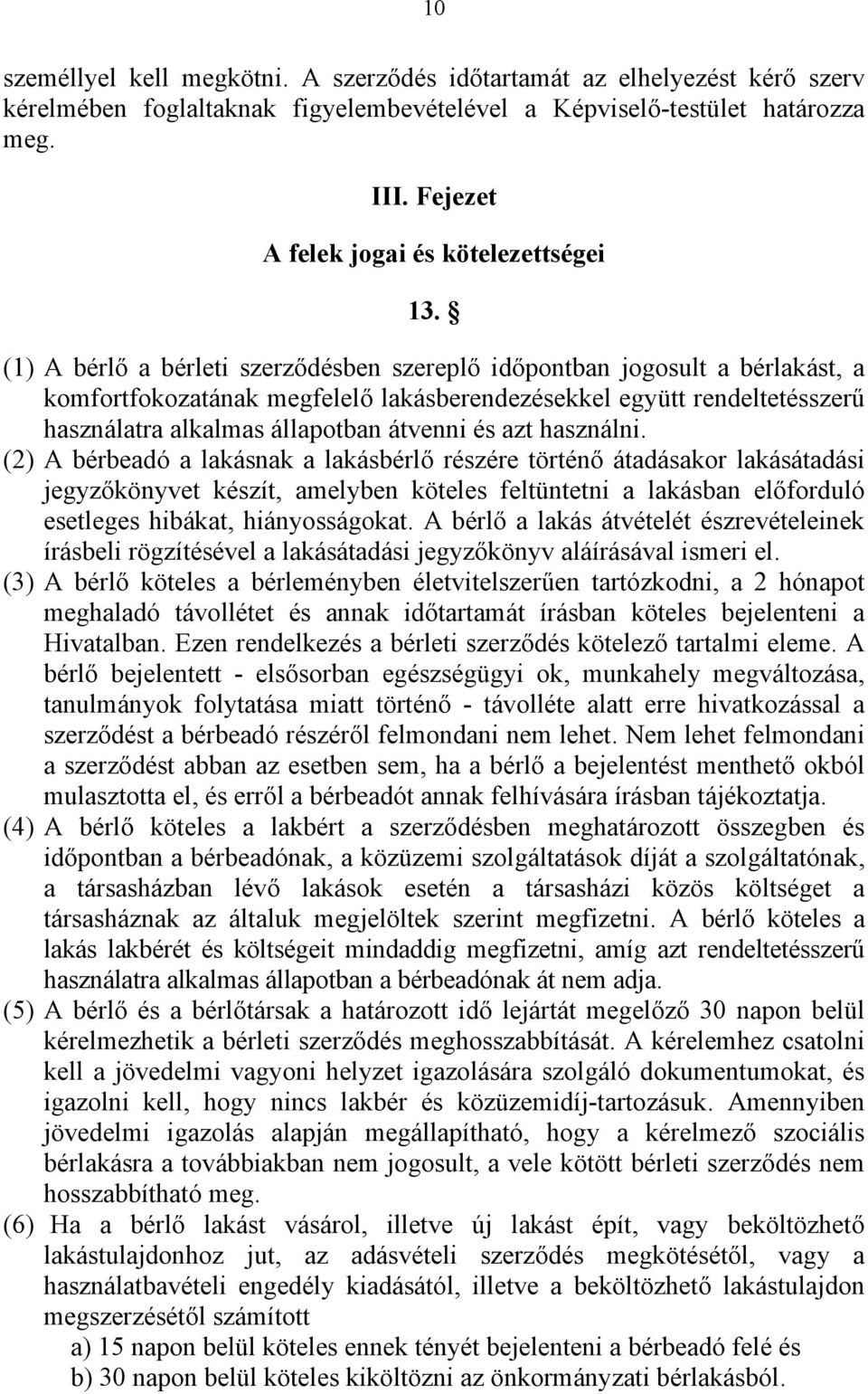 (1) A bérlő a bérleti szerződésben szereplő időpontban jogosult a bérlakást, a komfortfokozatának megfelelő lakásberendezésekkel együtt rendeltetésszerű használatra alkalmas állapotban átvenni és azt