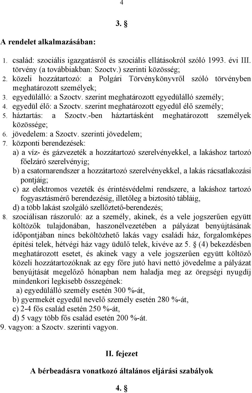 szerint meghatározott egyedül élő személy; 5. háztartás: a Szoctv.-ben háztartásként meghatározott személyek közössége; 6. jövedelem: a Szoctv. szerinti jövedelem; 7.
