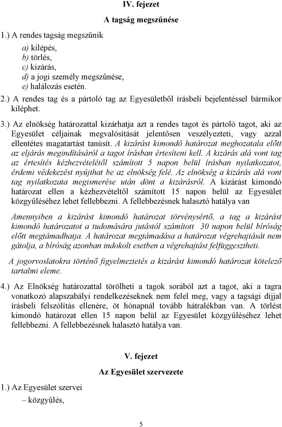 ) Az elnökség határozattal kizárhatja azt a rendes tagot és pártoló tagot, aki az Egyesület céljainak megvalósítását jelentősen veszélyezteti, vagy azzal ellentétes magatartást tanúsít.