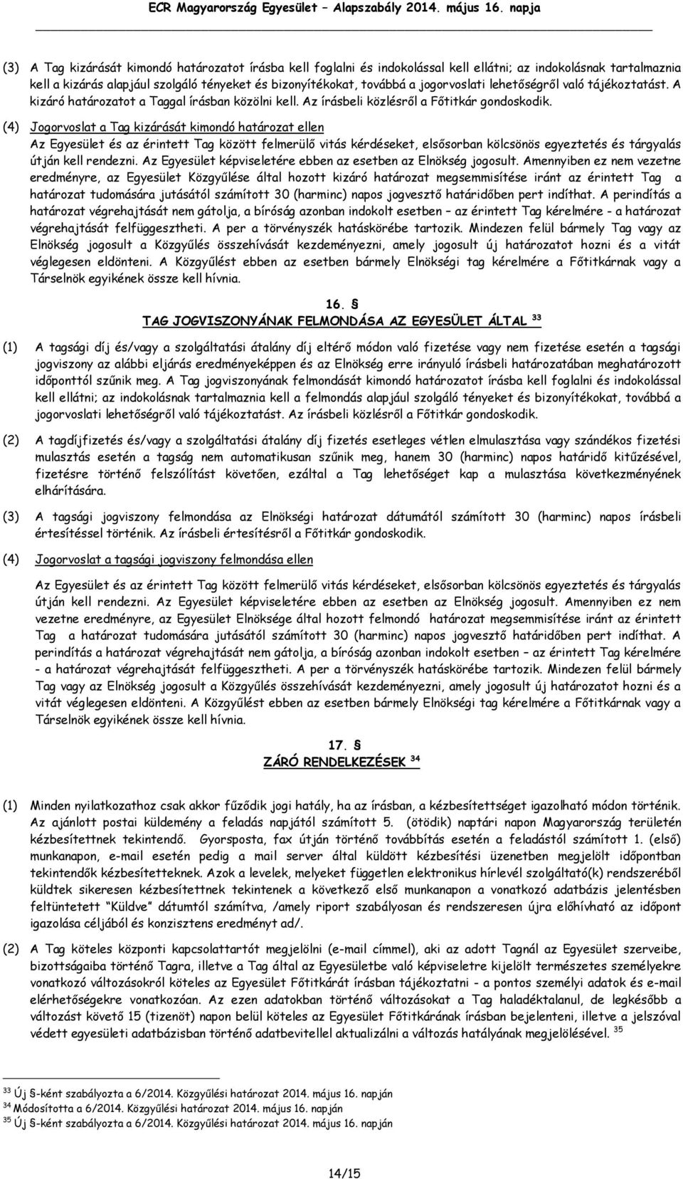 (4) Jogorvoslat a Tag kizárását kimondó határozat ellen Az Egyesület és az érintett Tag között felmerülő vitás kérdéseket, elsősorban kölcsönös egyeztetés és tárgyalás útján kell rendezni.