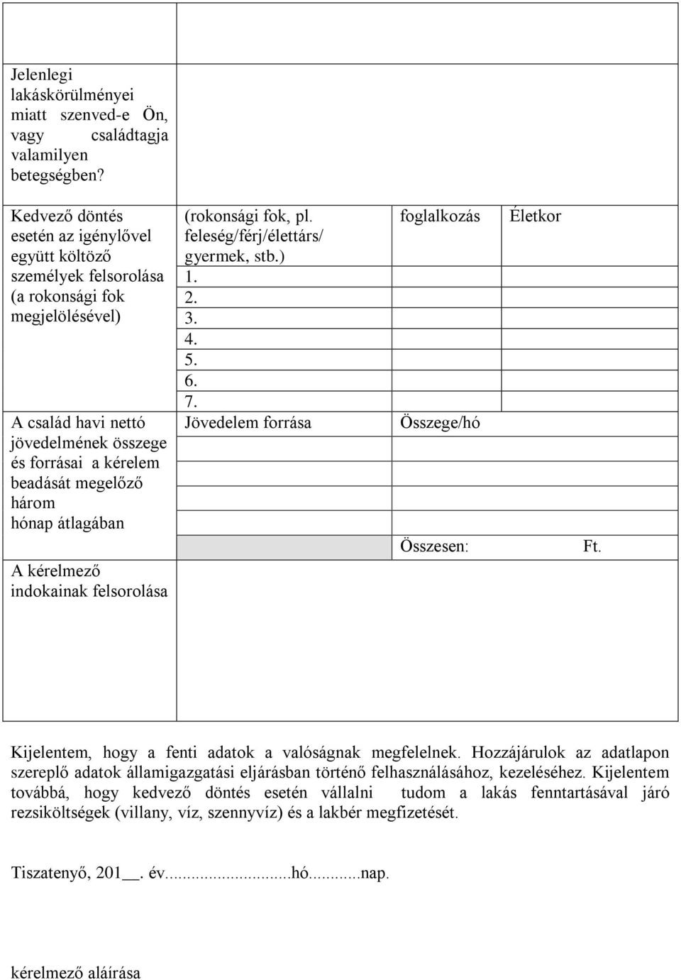 átlagában A kérelmező indokainak felsorolása (rokonsági fok, pl. feleség/férj/élettárs/ gyermek, stb.) 1. 2. 3. 4. 5. 6. 7. Jövedelem forrása foglalkozás Összege/hó Összesen: Életkor Ft.