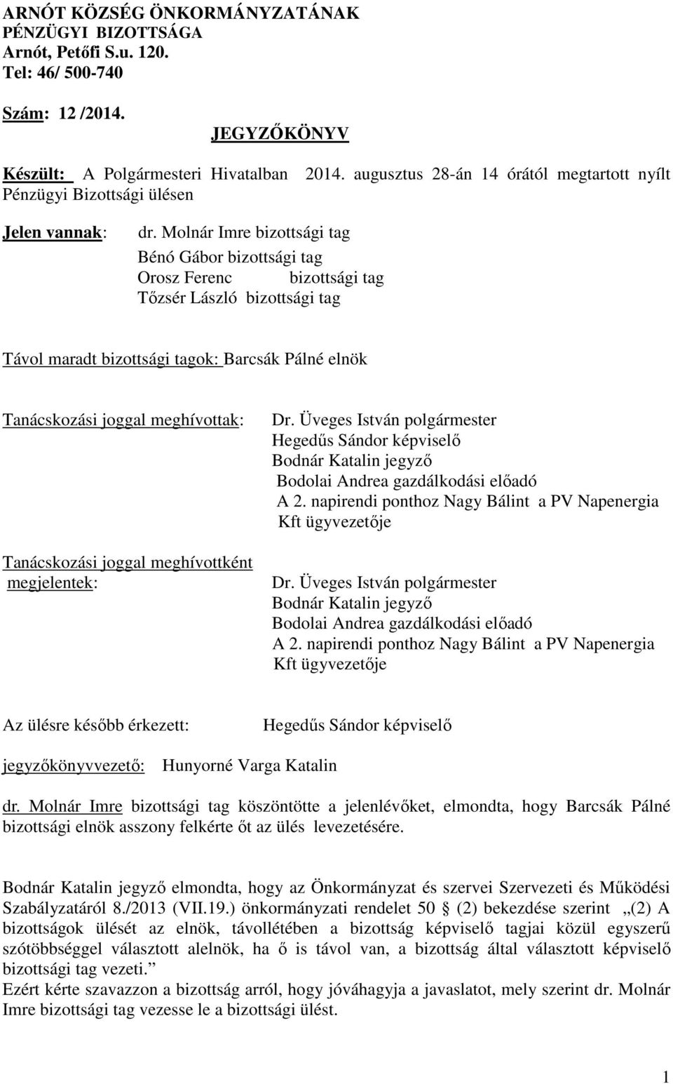 Molnár Imre bizottsági tag Bénó Gábor bizottsági tag Orosz Ferenc bizottsági tag Tőzsér László bizottsági tag Távol maradt bizottsági tagok: Barcsák Pálné elnök Tanácskozási joggal meghívottak: