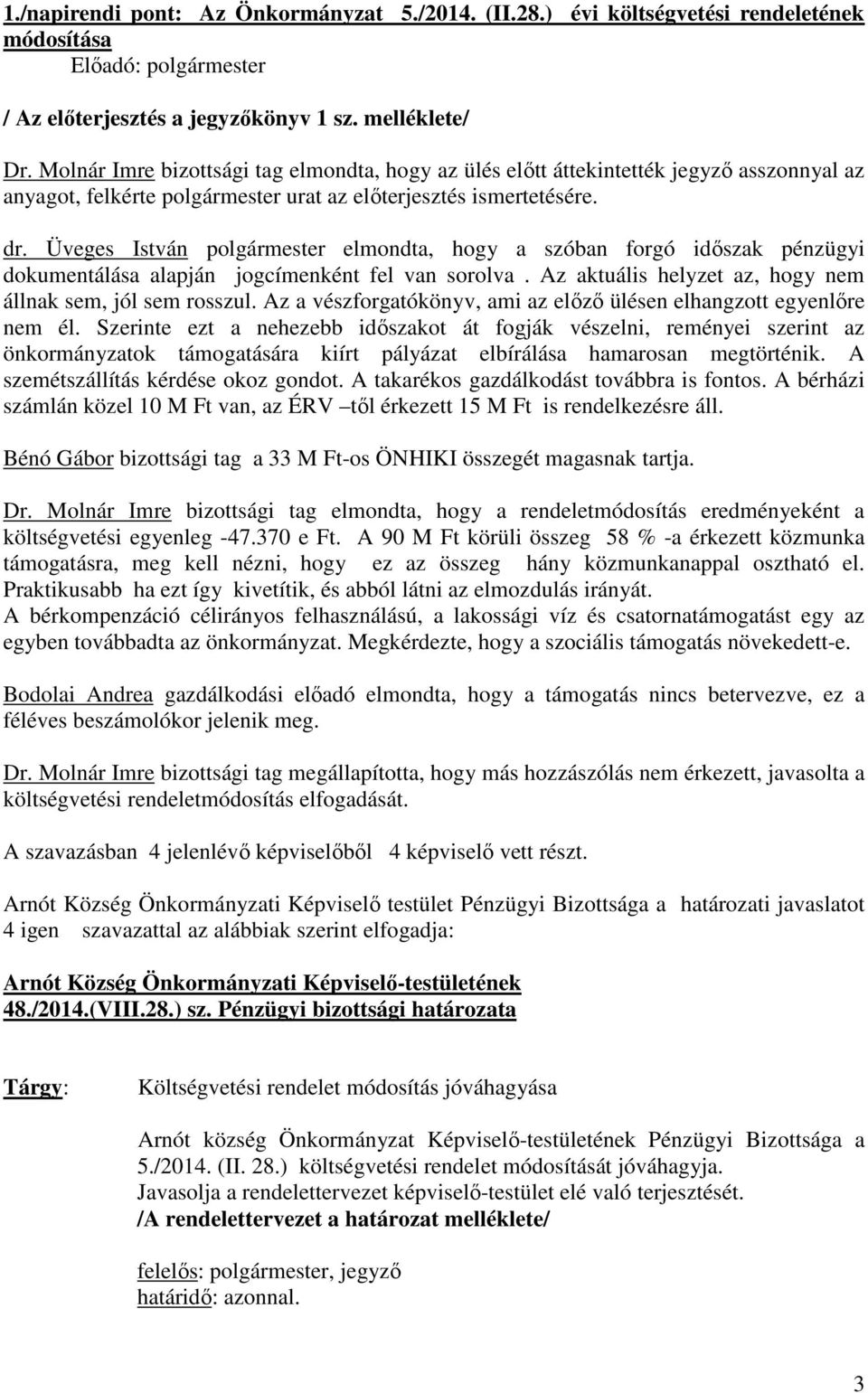 Üveges István polgármester elmondta, hogy a szóban forgó időszak pénzügyi dokumentálása alapján jogcímenként fel van sorolva. Az aktuális helyzet az, hogy nem állnak sem, jól sem rosszul.
